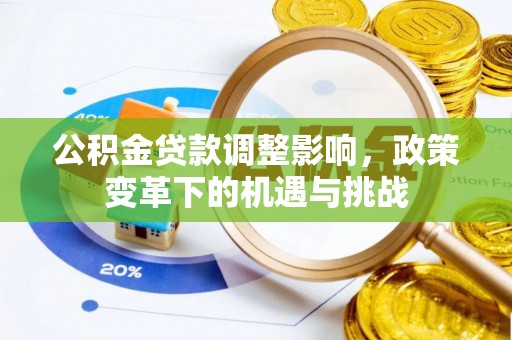 加查公积金贷款调整影响，政策变革下的机遇与挑战