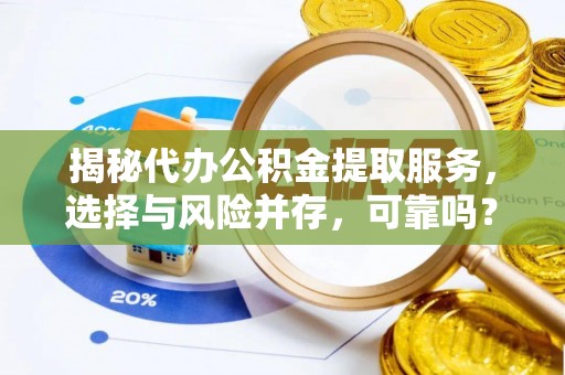 加查揭秘代办公积金提取服务，选择与风险并存，可靠吗？