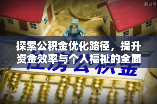 加查探索公积金优化路径，提升资金效率与个人福祉的全面解析