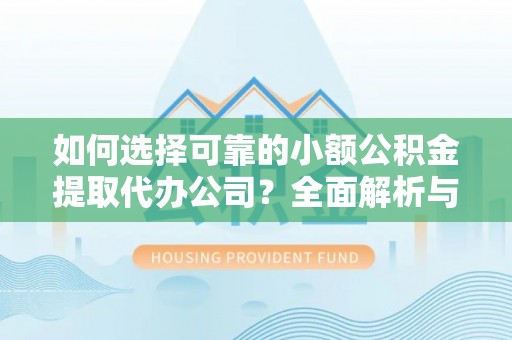 加查如何选择可靠的小额公积金提取代办公司？全面解析与实用指南