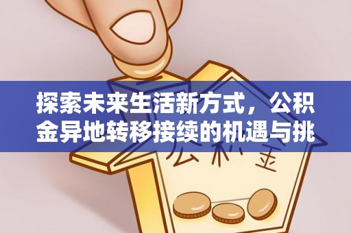 加查探索未来生活新方式，公积金异地转移接续的机遇与挑战