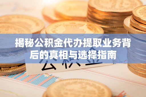 加查揭秘公积金代办提取业务背后的真相与选择指南