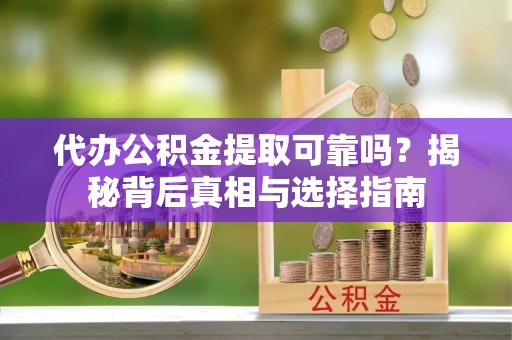 加查代办公积金提取可靠吗？揭秘背后真相与选择指南