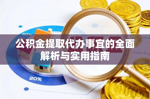 加查公积金提取代办事宜的全面解析与实用指南