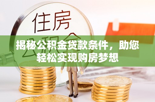 加查揭秘公积金贷款条件，助您轻松实现购房梦想