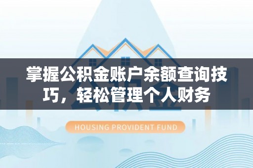 加查掌握公积金账户余额查询技巧，轻松管理个人财务