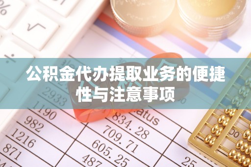 加查公积金代办提取业务的便捷性与注意事项