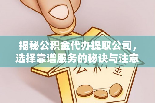 加查揭秘公积金代办提取公司，选择靠谱服务的秘诀与注意事项