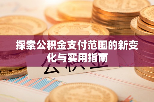 加查探索公积金支付范围的新变化与实用指南