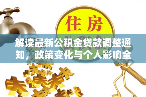 加查解读最新公积金贷款调整通知，政策变化与个人影响全解析