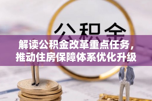 加查解读公积金改革重点任务，推动住房保障体系优化升级