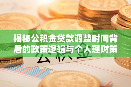 加查揭秘公积金贷款调整时间背后的政策逻辑与个人理财策略