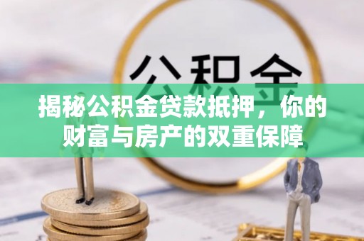 加查揭秘公积金贷款抵押，你的财富与房产的双重保障