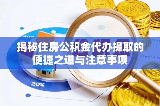 加查揭秘住房公积金代办提取的便捷之道与注意事项