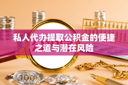 加查私人代办提取公积金的便捷之道与潜在风险