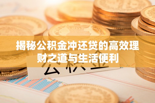 加查揭秘公积金冲还贷的高效理财之道与生活便利