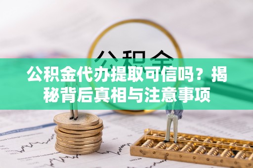 加查公积金代办提取可信吗？揭秘背后真相与注意事项