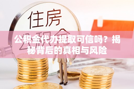 加查公积金代办提取可信吗？揭秘背后的真相与风险
