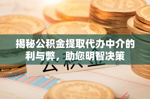 加查揭秘公积金提取代办中介的利与弊，助您明智决策