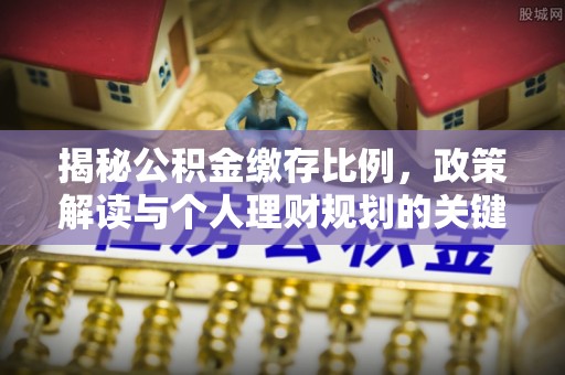 加查揭秘公积金缴存比例，政策解读与个人理财规划的关键