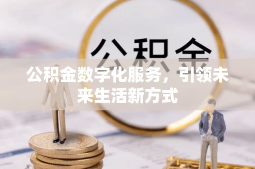 加查公积金数字化服务，引领未来生活新方式