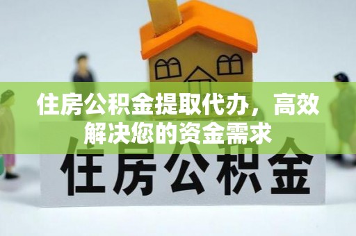 加查住房公积金提取代办，高效解决您的资金需求