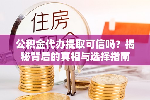 加查公积金代办提取可信吗？揭秘背后的真相与选择指南