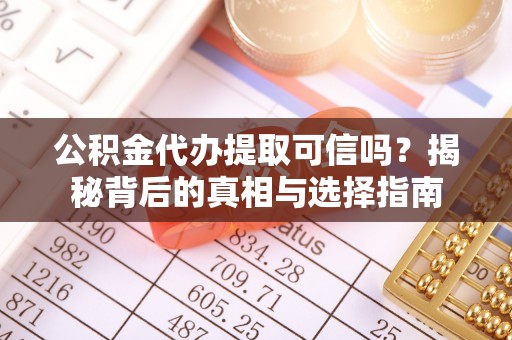 加查公积金代办提取可信吗？揭秘背后的真相与选择指南