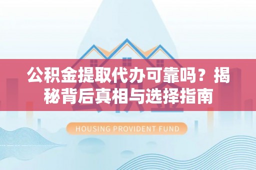 加查公积金提取代办可靠吗？揭秘背后真相与选择指南