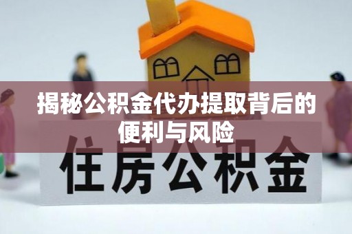 加查揭秘公积金代办提取背后的便利与风险
