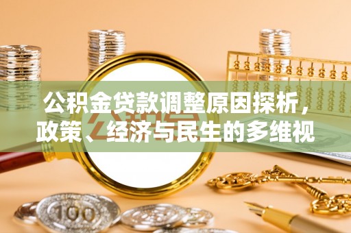 加查公积金贷款调整原因探析，政策、经济与民生的多维视角