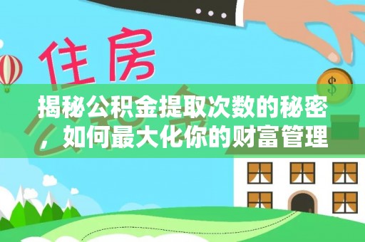 加查揭秘公积金提取次数的秘密，如何最大化你的财富管理