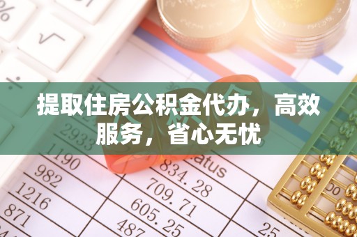 加查提取住房公积金代办，高效服务，省心无忧