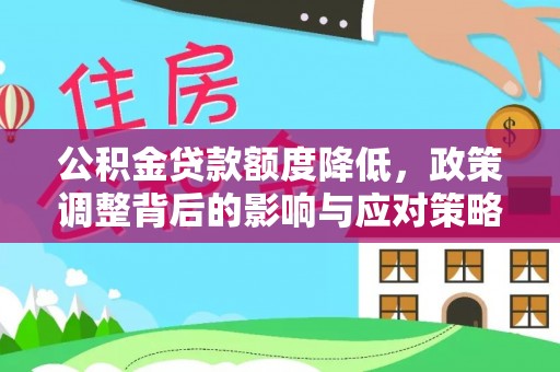 加查公积金贷款额度降低，政策调整背后的影响与应对策略
