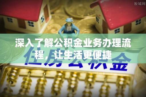 加查深入了解公积金业务办理流程，让生活更便捷