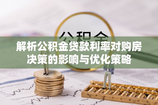 加查解析公积金贷款利率对购房决策的影响与优化策略