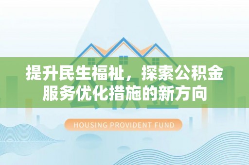 加查提升民生福祉，探索公积金服务优化措施的新方向