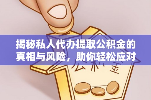 加查揭秘私人代办提取公积金的真相与风险，助你轻松应对资金难题