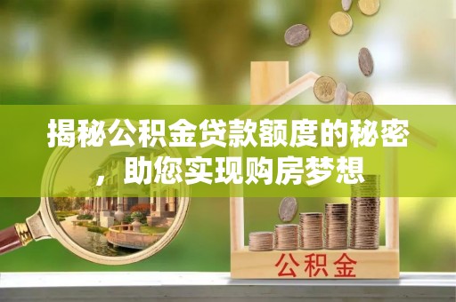 加查揭秘公积金贷款额度的秘密，助您实现购房梦想