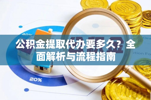 加查公积金提取代办要多久？全面解析与流程指南