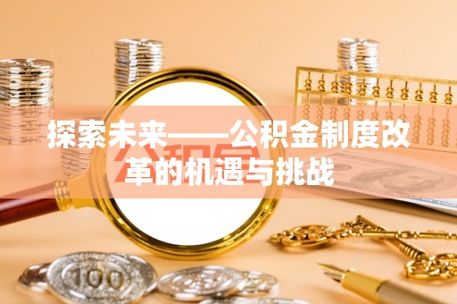 加查探索未来——公积金制度改革的机遇与挑战