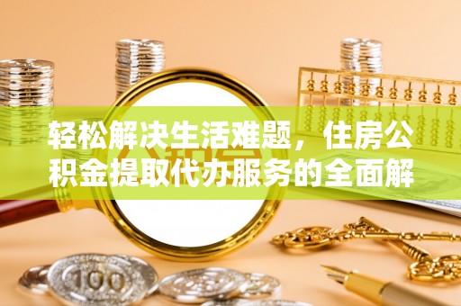 加查轻松解决生活难题，住房公积金提取代办服务的全面解析