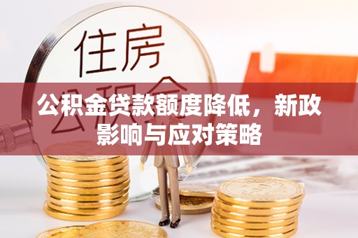 加查公积金贷款额度降低，新政影响与应对策略