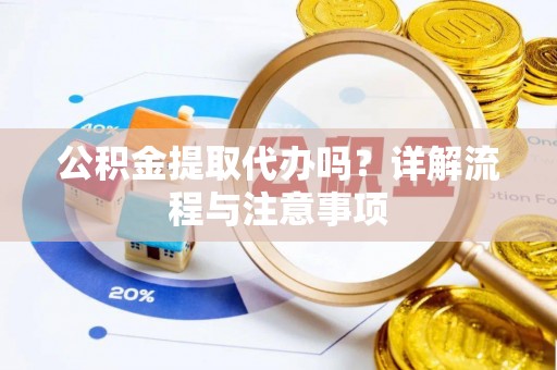 加查公积金提取代办吗？详解流程与注意事项