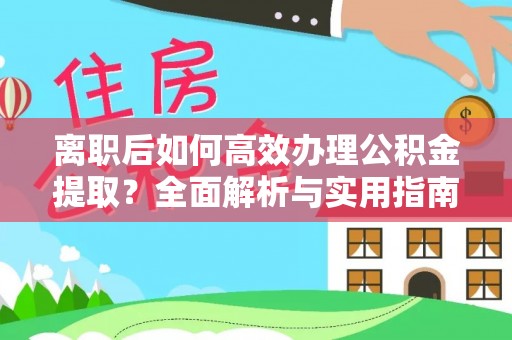 加查离职后如何高效办理公积金提取？全面解析与实用指南