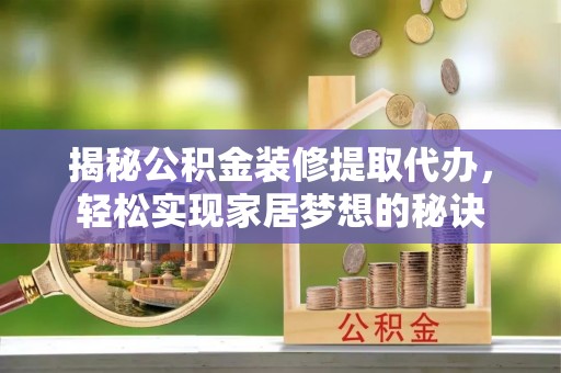 加查揭秘公积金装修提取代办，轻松实现家居梦想的秘诀