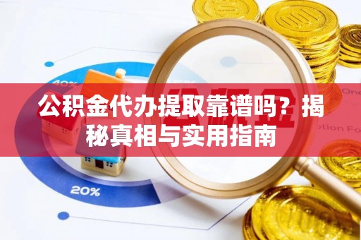 加查公积金代办提取靠谱吗？揭秘真相与实用指南