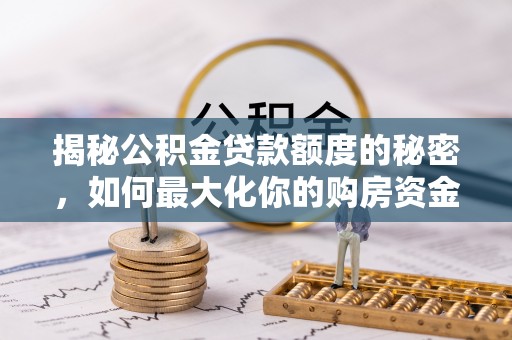 加查揭秘公积金贷款额度的秘密，如何最大化你的购房资金