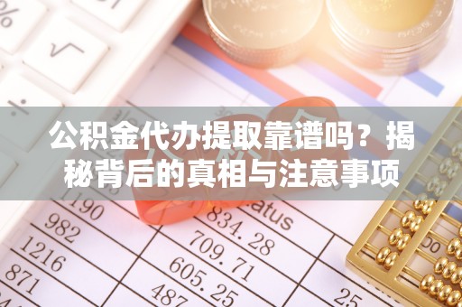 加查公积金代办提取靠谱吗？揭秘背后的真相与注意事项