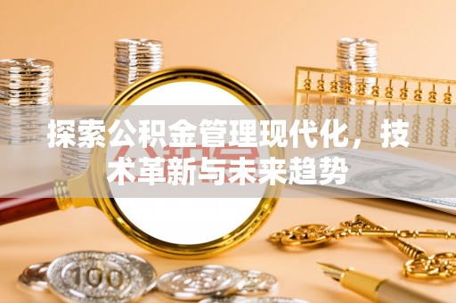 加查探索公积金管理现代化，技术革新与未来趋势